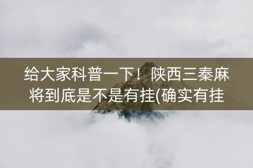 给大家科普一下！陕西三秦麻将到底是不是有挂(确实有挂吗)