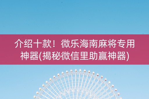 介绍十款！微乐海南麻将专用神器(揭秘微信里助赢神器)