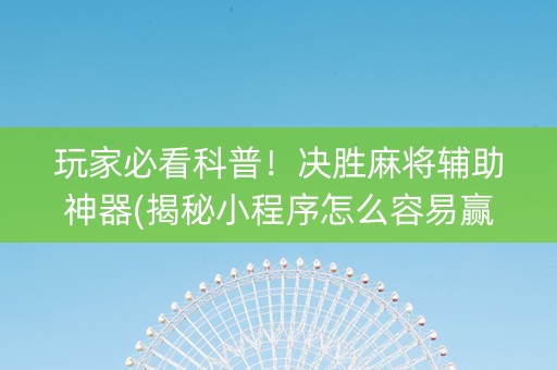 玩家必看科普！决胜麻将辅助神器(揭秘小程序怎么容易赢)