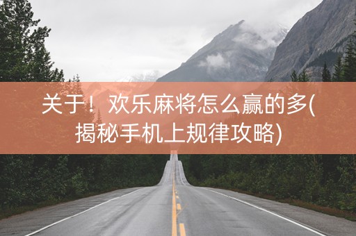 关于！欢乐麻将怎么赢的多(揭秘手机上规律攻略)