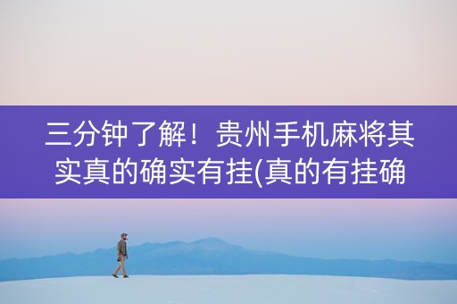 三分钟了解！贵州手机麻将其实真的确实有挂(真的有挂确实有挂)