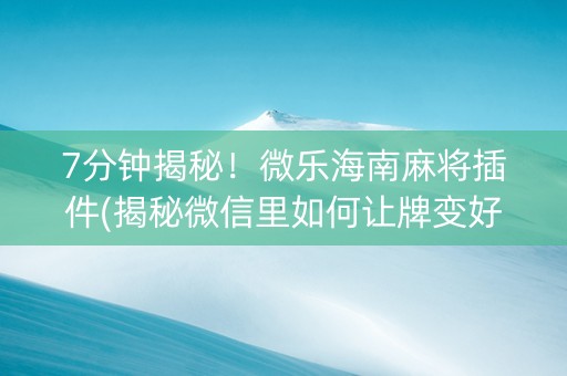 7分钟揭秘！微乐海南麻将插件(揭秘微信里如何让牌变好)