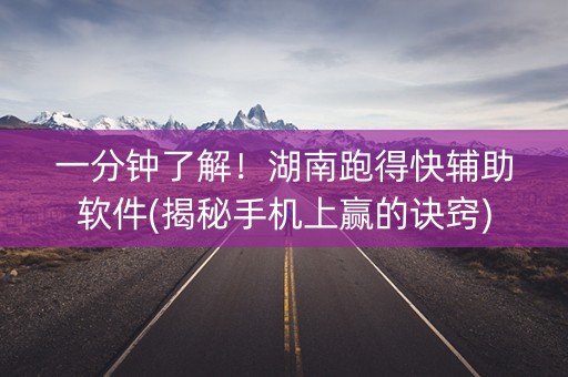 一分钟了解！湖南跑得快辅助软件(揭秘手机上赢的诀窍)