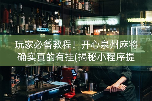 玩家必备教程！开心泉州麻将确实真的有挂(揭秘小程序提高胜率)