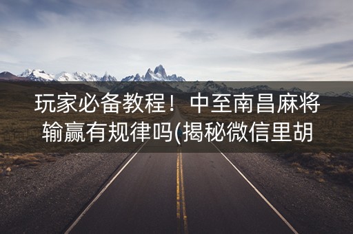 玩家必备教程！中至南昌麻将输赢有规律吗(揭秘微信里胡牌技巧)