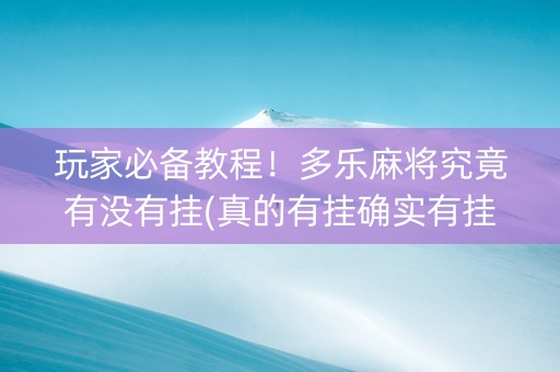 玩家必备教程！多乐麻将究竟有没有挂(真的有挂确实有挂)