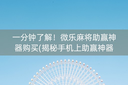 一分钟了解！微乐麻将助赢神器购买(揭秘手机上助赢神器)