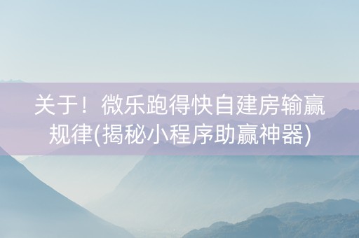 关于！微乐跑得快自建房输赢规律(揭秘小程序助赢神器)