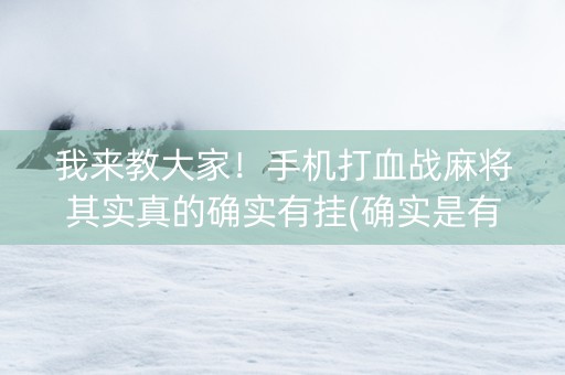 我来教大家！手机打血战麻将其实真的确实有挂(确实是有挂)