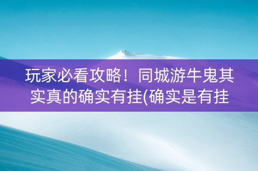 玩家必看攻略！同城游牛鬼其实真的确实有挂(确实是有挂)