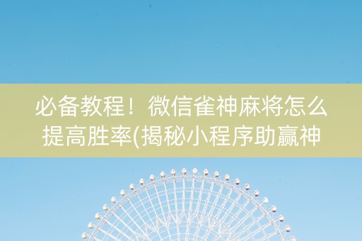 必备教程！微信雀神麻将怎么提高胜率(揭秘小程序助赢神器)