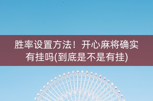 胜率设置方法！开心麻将确实有挂吗(到底是不是有挂)