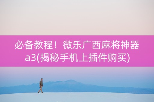 必备教程！微乐广西麻将神器a3(揭秘手机上插件购买)