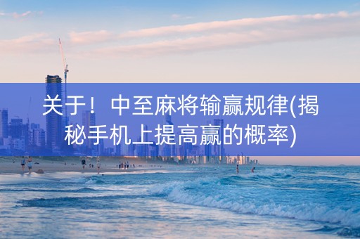 关于！中至麻将输赢规律(揭秘手机上提高赢的概率)