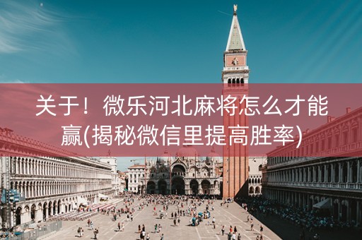 关于！微乐河北麻将怎么才能赢(揭秘微信里提高胜率)