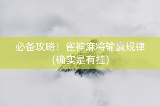 必备攻略！雀神麻将输赢规律(确实是有挂)