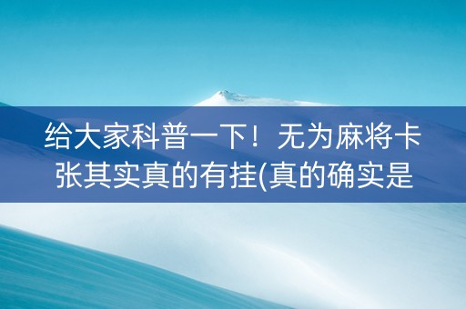 给大家科普一下！无为麻将卡张其实真的有挂(真的确实是有挂)
