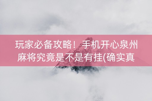 玩家必备攻略！手机开心泉州麻将究竟是不是有挂(确实真的有挂)
