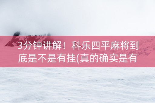3分钟讲解！科乐四平麻将到底是不是有挂(真的确实是有挂)