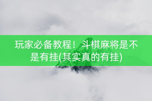 玩家必备教程！斗棋麻将是不是有挂(其实真的有挂)