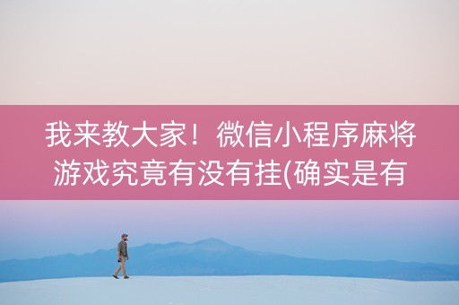 我来教大家！微信小程序麻将游戏究竟有没有挂(确实是有挂的)