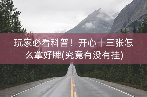 玩家必看科普！开心十三张怎么拿好牌(究竟有没有挂)