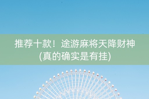 推荐十款！途游麻将天降财神(真的确实是有挂)