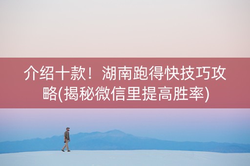 介绍十款！湖南跑得快技巧攻略(揭秘微信里提高胜率)