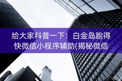 给大家科普一下！白金岛跑得快微信小程序辅助(揭秘微信里提高赢的概率)