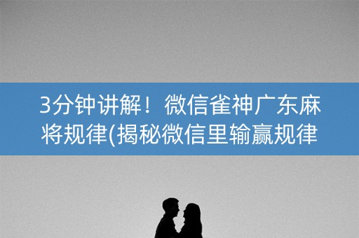 3分钟讲解！微信雀神广东麻将规律(揭秘微信里输赢规律)