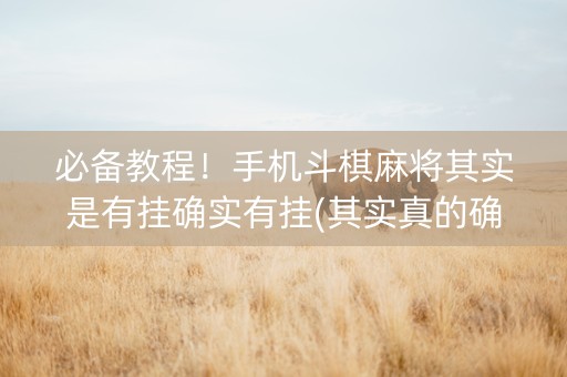 必备教程！手机斗棋麻将其实是有挂确实有挂(其实真的确实有挂)