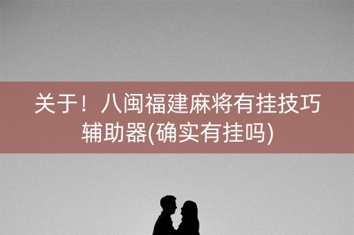 关于！八闽福建麻将有挂技巧辅助器(确实有挂吗)