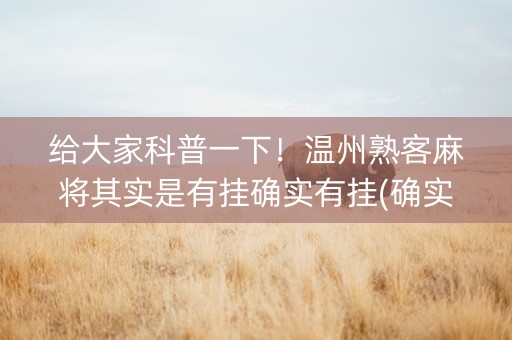给大家科普一下！温州熟客麻将其实是有挂确实有挂(确实是有挂)