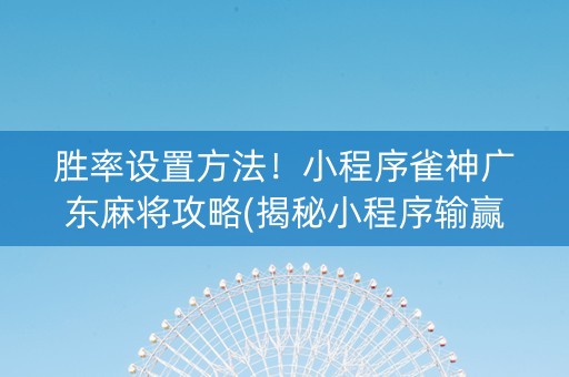 胜率设置方法！小程序雀神广东麻将攻略(揭秘小程序输赢规律)