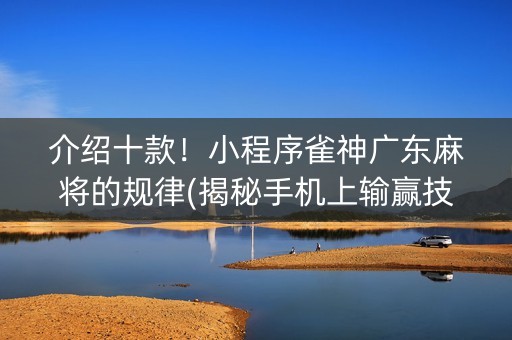 介绍十款！小程序雀神广东麻将的规律(揭秘手机上输赢技巧)