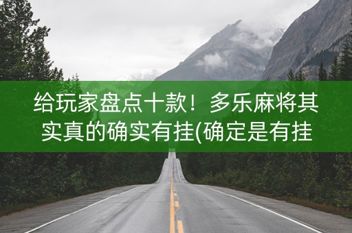 给玩家盘点十款！多乐麻将其实真的确实有挂(确定是有挂)