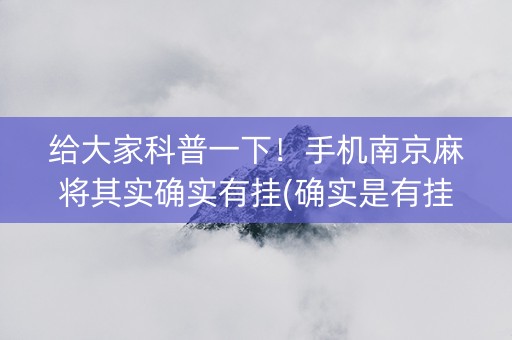 给大家科普一下！手机南京麻将其实确实有挂(确实是有挂)