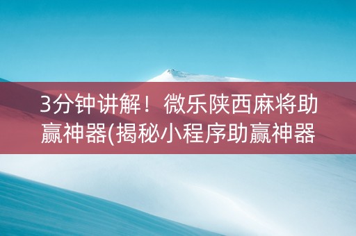 3分钟讲解！微乐陕西麻将助赢神器(揭秘小程序助赢神器)