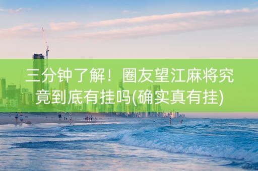 三分钟了解！圈友望江麻将究竟到底有挂吗(确实真有挂)