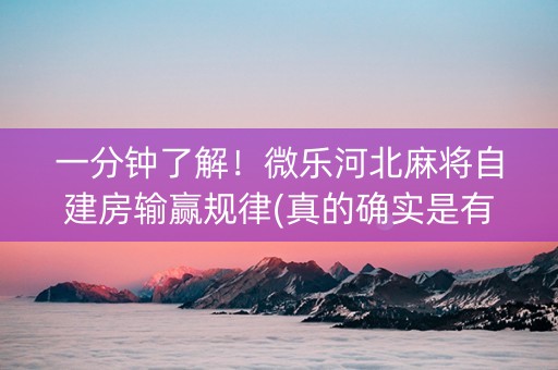 一分钟了解！微乐河北麻将自建房输赢规律(真的确实是有挂)