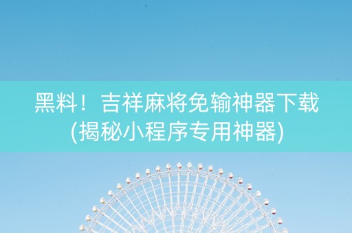 黑料！吉祥麻将免输神器下载(揭秘小程序专用神器)