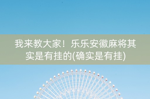我来教大家！乐乐安徽麻将其实是有挂的(确实是有挂)