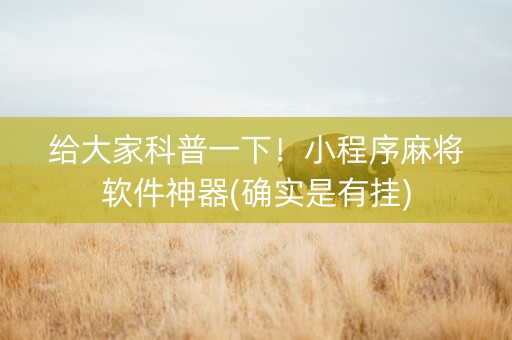 给大家科普一下！小程序麻将软件神器(确实是有挂)