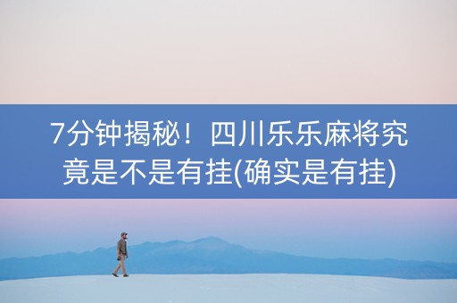 7分钟揭秘！四川乐乐麻将究竟是不是有挂(确实是有挂)