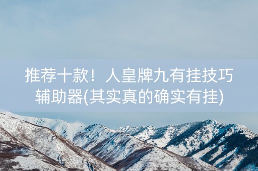推荐十款！人皇牌九有挂技巧辅助器(其实真的确实有挂)
