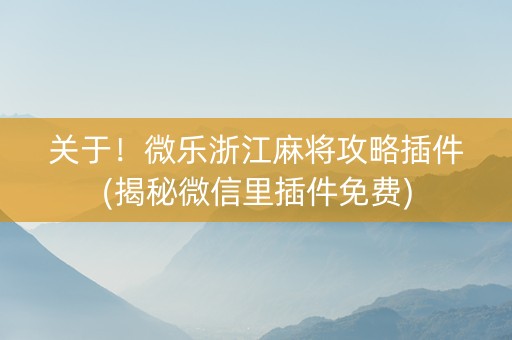 关于！微乐浙江麻将攻略插件(揭秘微信里插件免费)