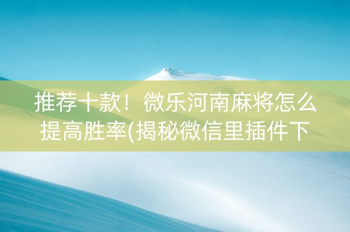 推荐十款！微乐河南麻将怎么提高胜率(揭秘微信里插件下载)
