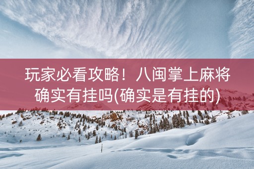 玩家必看攻略！八闽掌上麻将确实有挂吗(确实是有挂的)