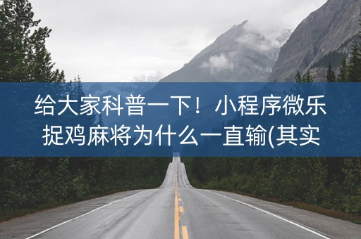 给大家科普一下！小程序微乐捉鸡麻将为什么一直输(其实真的有挂)