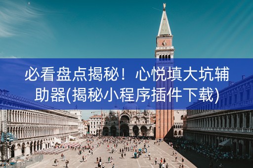 必看盘点揭秘！心悦填大坑辅助器(揭秘小程序插件下载)